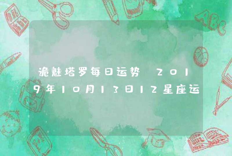 诡魅塔罗每日运势 2019年10月13日12星座运势播报